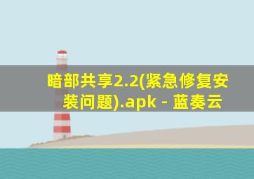 暗部共享2.2(紧急修复安装问题).apk - 蓝奏云